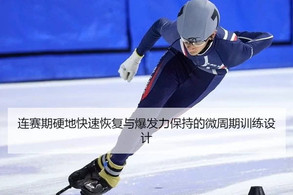 连赛期硬地快速恢复与爆发力保持的微周期训练设计